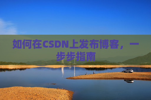 如何在CSDN上发布博客,一步步指南